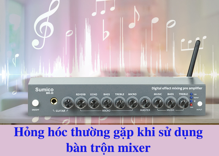 Hỏng hóc thường gặp khi sử dụng bàn trộn mixer và cách khắc phục